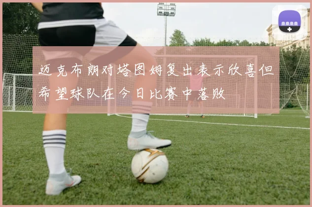 迈克布朗对塔图姆复出表示欣喜但希望球队在今日比赛中落败