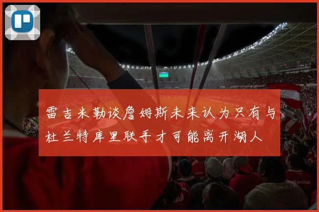 雷吉米勒谈詹姆斯未来认为只有与杜兰特库里联手才可能离开湖人